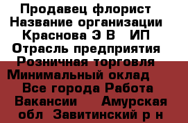 Продавец-флорист › Название организации ­ Краснова Э.В., ИП › Отрасль предприятия ­ Розничная торговля › Минимальный оклад ­ 1 - Все города Работа » Вакансии   . Амурская обл.,Завитинский р-н